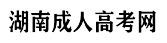 湖南成人高考_长沙成人高考报名网